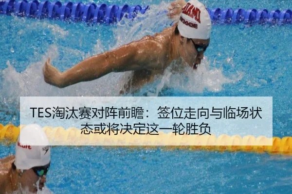 TES淘汰赛对阵前瞻：签位走向与临场状态或将决定这一轮胜负